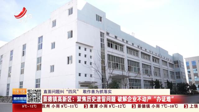 【直面问题纠“四风” 敢作善为抓落实】景德镇高新区：聚焦历史遗留问题 破解企业不动产“办证难”