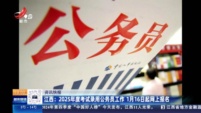 江西：2025年度考试录用公务员工作 1月16日起网上报名