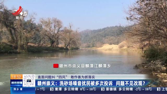【直面问题纠“四风” 敢作善为抓落实】赣州崇义：洗砂场噪音扰民被多次投诉 问题不见改观？