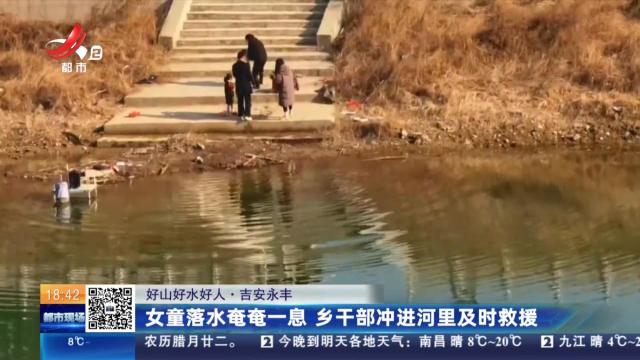【好山好水好人】吉安永丰：女童落水奄奄一息 乡干部冲进河里及时救援