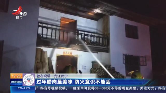 【救在现场】九江武宁：过年腊肉虽美味 防火意识不能丢