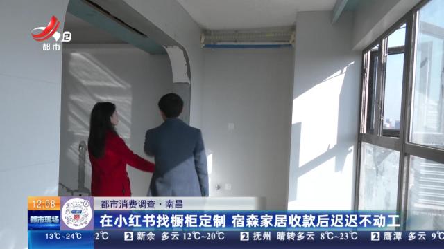 【都市消费调查】南昌：在小红书找橱柜定制 宿森家居收款后迟迟不动工