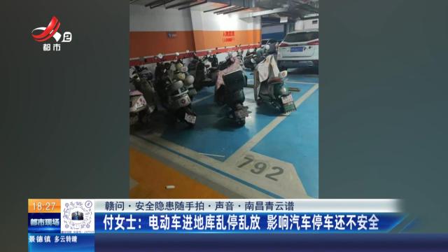 【赣问·安全隐患随手拍·声音·南昌青云谱】付女士：电动车进地库乱停乱放 影响汽车停车还不安全