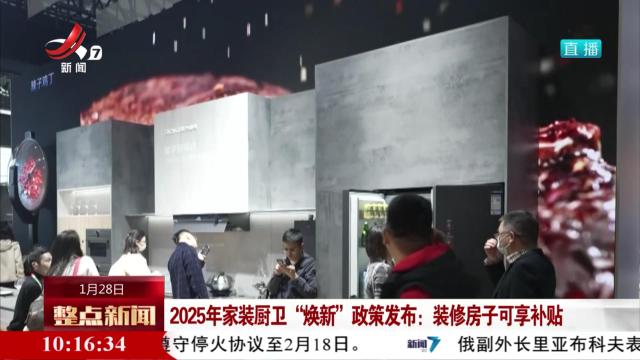 2025年家装厨卫“焕新”政策发布：装修房子可享补贴