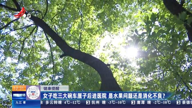 【健康提醒】女子吃三大碗车厘子后进医院 是水果问题还是消化不良？