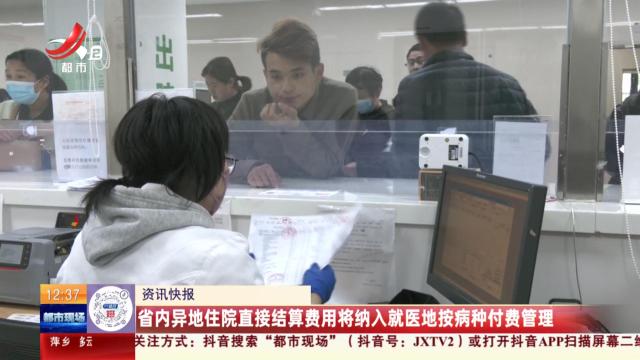 省内异地住院直接结算费用将纳入就医地按病种付费管理