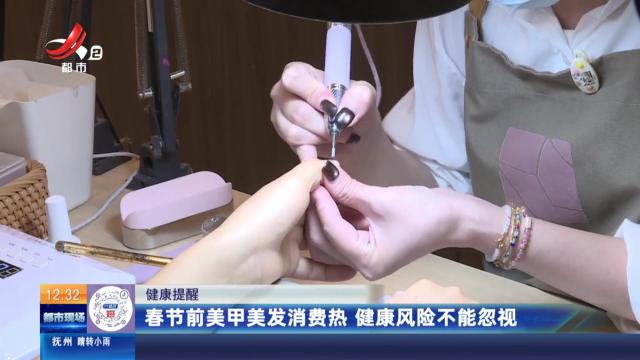 【健康提醒】春节前美甲美发消费热 健康风险不能忽视