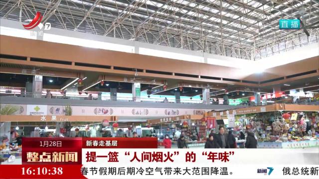 【新春走基层】提一篮“人间烟火”的“年味”