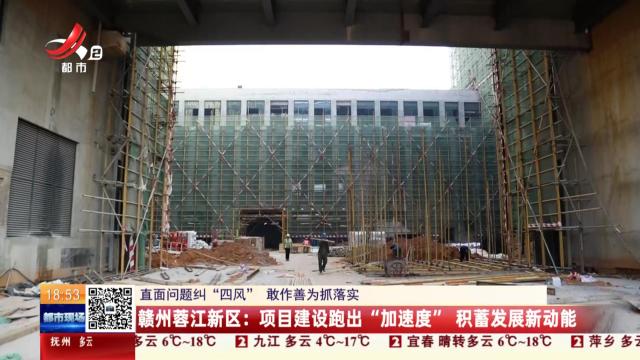 【直面问题纠“四风” 敢作善为抓落实】赣州蓉江新区：项目建设跑出“加速度” 积蓄发展新动能