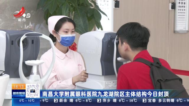 南昌大学附属眼科医院九龙湖院区主体结构今日封顶