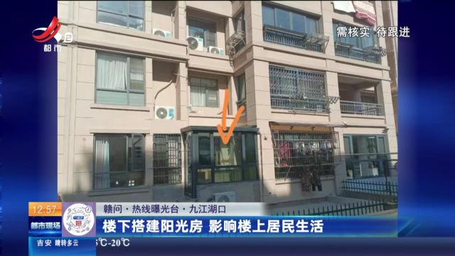 【赣问·热线曝光台】九江湖口：楼下搭建阳光房 影响楼上居民生活