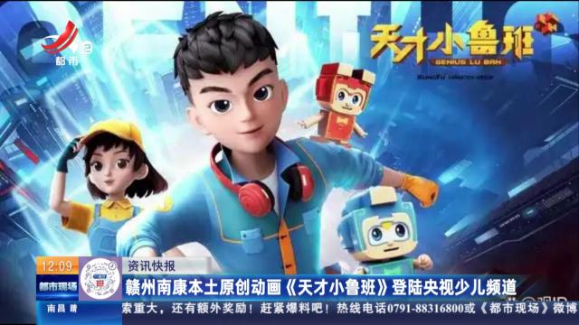 赣州南康本土原创动画《天才小鲁班》登陆央视少儿频道