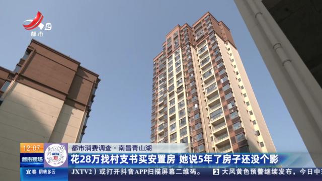 【都市消费调查】南昌青山湖：花28万找村支书买安置房 她说5年了房子还没个影