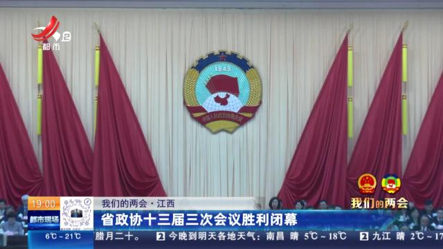 【我们的两会】江西：省政协十三届三次会议胜利闭幕