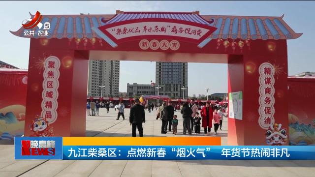 九江柴桑区：点燃新春“烟火气” 年货节热闹非凡