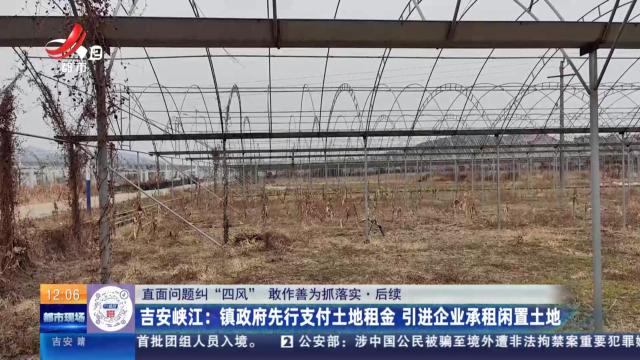 【直面问题纠“四风” 敢作善为抓落实】后续·吉安峡江：镇政府先行支付土地租金 引进企业承租闲置土地