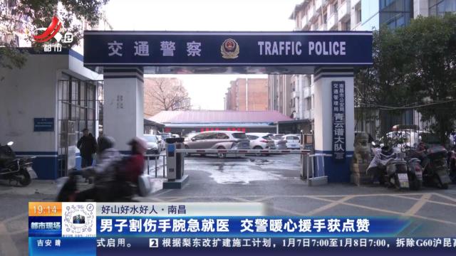 【好山好水好人】南昌：男子割伤手腕急就医 交警暖心援手获点赞