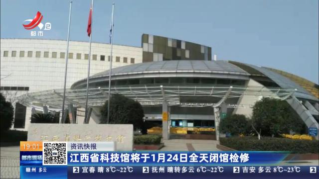 江西省科技馆将于1月24日全天闭馆检修