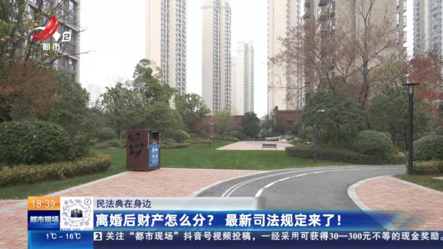 【民法典在身边】离婚后财产怎么分？ 最新司法规定来了！