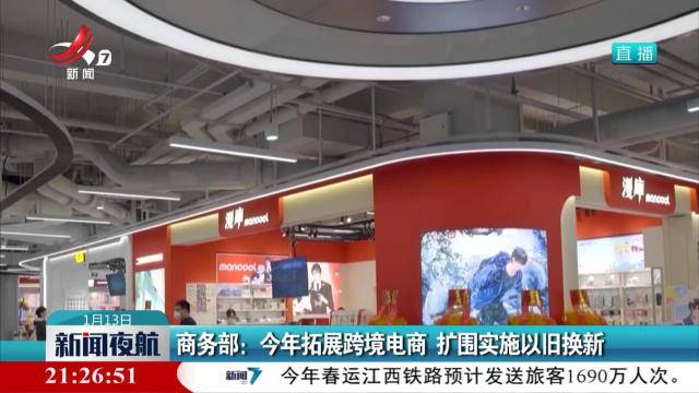 商务部：今年拓展跨境电商 扩围实施以旧换新