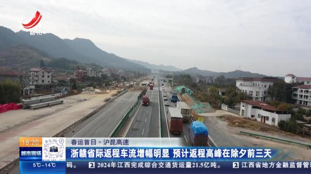 【春运首日】沪昆高速：浙赣省际返程车流增幅明显 预计返程高峰在除夕前三天