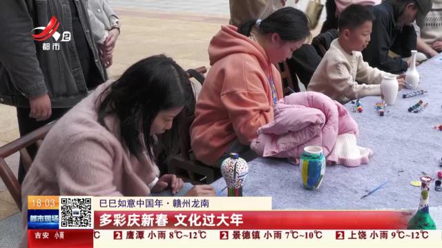 【巳巳如意中国年】赣州龙南：多彩庆新春 文化过大年
