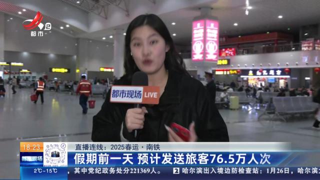 【直播连线：2025春运】南铁：假期前一天 预计发送旅客76.5万人次