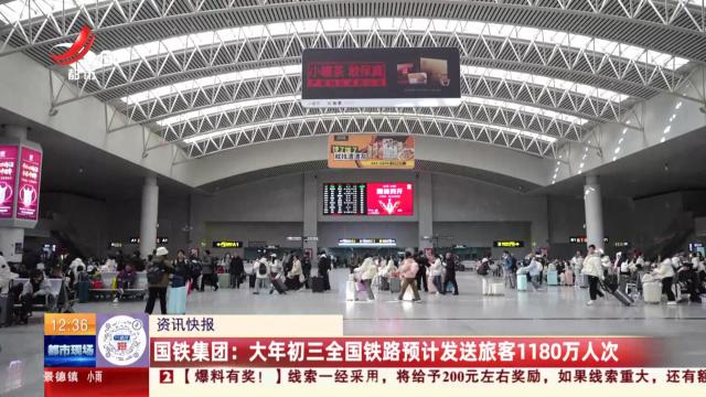 国铁集团：大年初三全国铁路预计发送旅客1180万人次