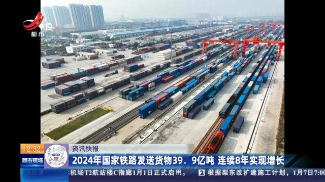2024年国家铁路发送货物39.9亿吨 连续8年实现增长