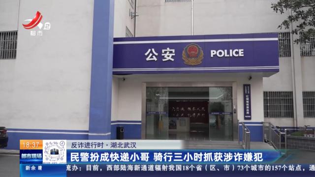 【反诈进行时】湖北武汉：民警扮成快递小哥 骑行三小时抓获涉诈嫌犯