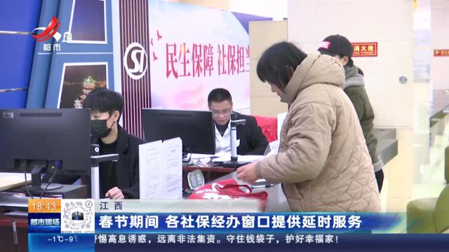 江西：春节期间 各社保经办窗口提供延时服务
