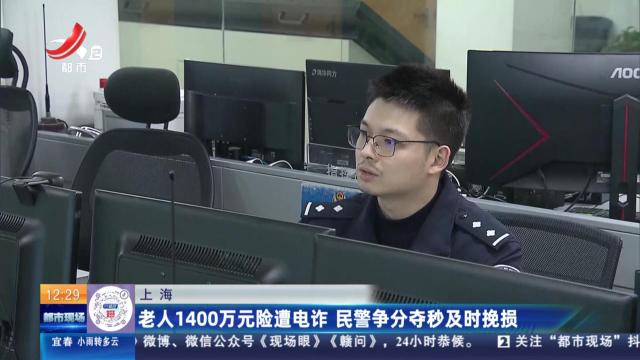 上海：老人1400万元险遭电诈 民警争分夺秒及时挽损