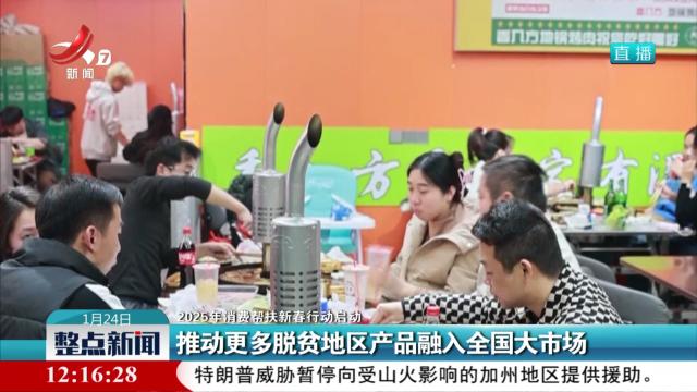 【2025年消费帮扶新春行动启动】推动更多脱贫地区产品融入全国大市场