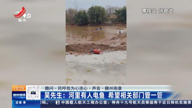 【赣问·民呼我为心连心·声音·赣州南康】吴先生：河里有人电鱼 希望相关部门管一管