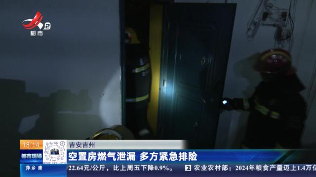吉安吉州：空置房燃气泄漏 多方紧急排险