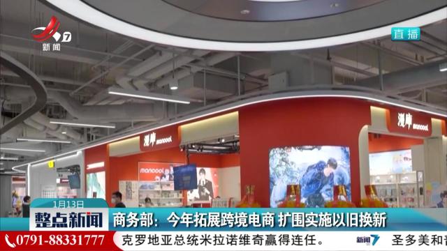 商务部：今年拓展跨境电商 扩围实施以旧换新