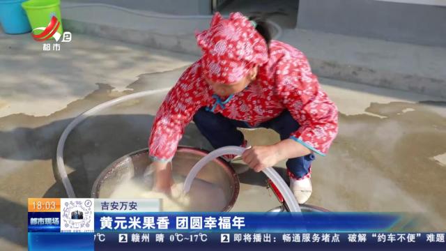 吉安万安：黄元米果香 团圆幸福年