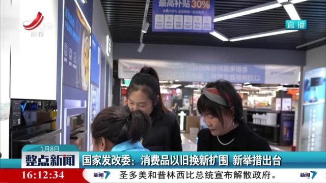 国家发改委：消费品以旧换新扩围 新举措出台