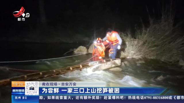 【救在现场】吉安万安：为尝鲜 一家三口上山挖笋被困