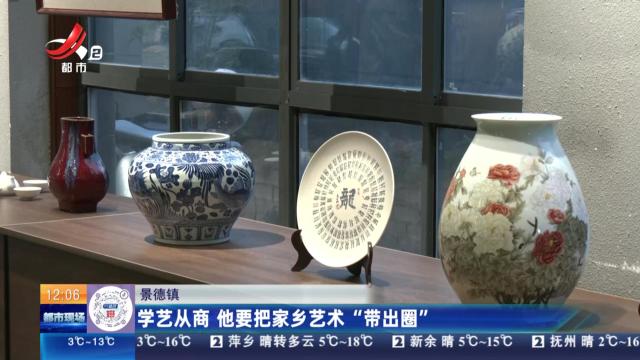 景德镇：学艺从商 他要把家乡艺术“带出圈