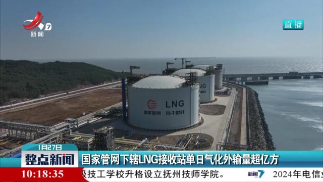 国家管网下辖LNG接收站单日气化外输量超亿方