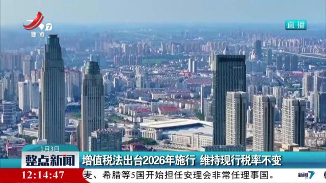 增值税法出台2026年施行 维持现行税率不变