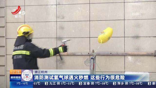 浙江杭州：消防测试氢气球遇火秒燃 这些行为很危险