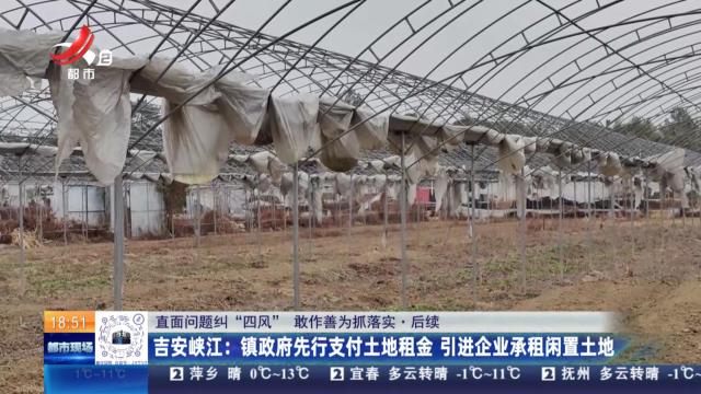 【直面问题纠“四风” 敢做善为抓落实·后续】吉安峡江：镇政府先行支付土地租金 引进企业承租闲置土地