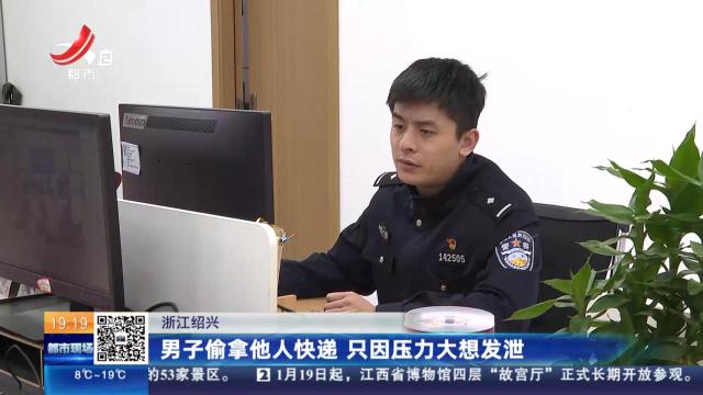 浙江绍兴：男子偷拿他人快递 只因压力大想发泄