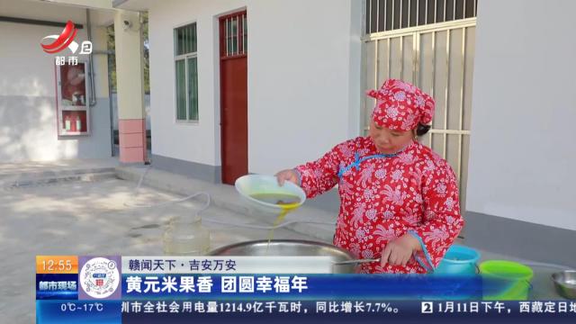 吉安万安：黄元米果香 团圆幸福年