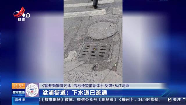 【《窨井频繁冒污水 治标还望能治本》反馈·九江浔阳】湓浦街道：下水道已疏通