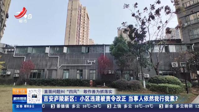 【直面问题纠“四风” 敢作善为抓落实】吉安庐陵新区：小区违建被责令改正 当事人依然我行我素？