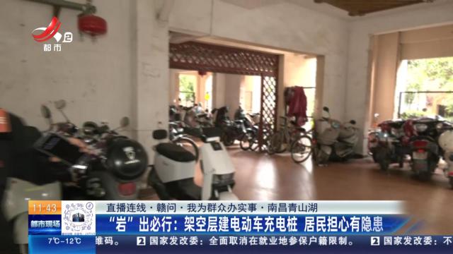 【直播连线·赣问·我为群众办实事·南昌青山湖】“岩”出必行：架空层建电动车充电桩 居民担心有隐患