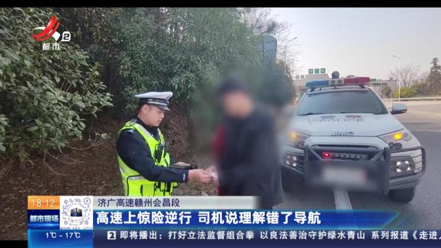济广高速赣州会昌段：高速上惊险逆行 司机说理解错了导航
